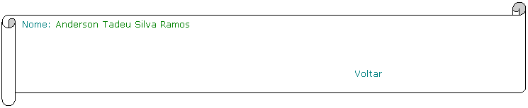 Horizontal Scroll: Nome: Anderson Tadeu Silva Ramos
                                                              
                                                         Voltar
 
