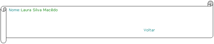 Horizontal Scroll: Nome:Laura Silva Macdo
                                                               
                                                         Voltar
 
