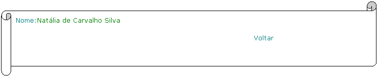 Horizontal Scroll: Nome:Natlia de Carvalho Silva                                                               
                                                         Voltar
 
